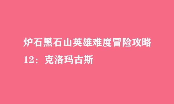 炉石黑石山英雄难度冒险攻略12：克洛玛古斯