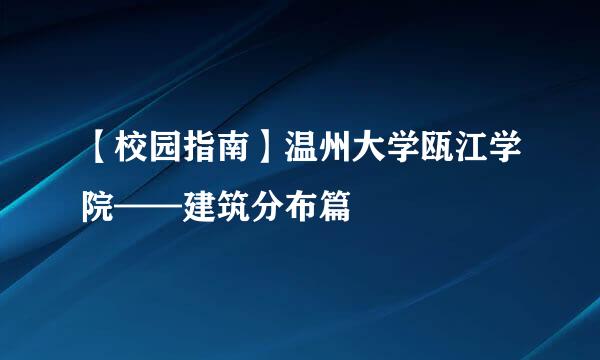 【校园指南】温州大学瓯江学院——建筑分布篇