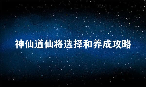 神仙道仙将选择和养成攻略