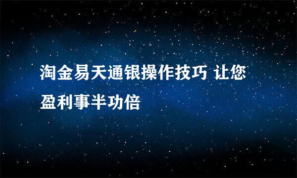 淘金易天通银操作技巧 让您盈利事半功倍