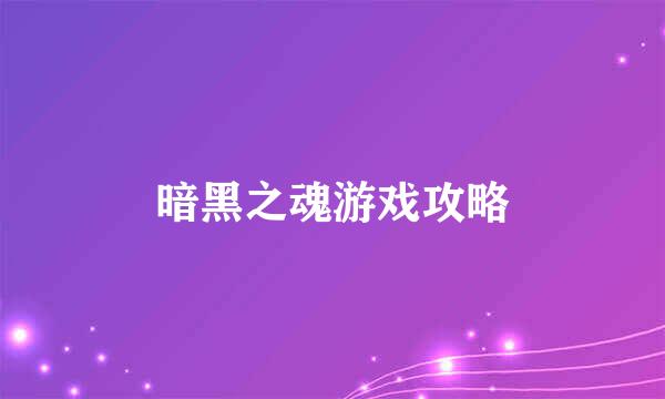 暗黑之魂游戏攻略