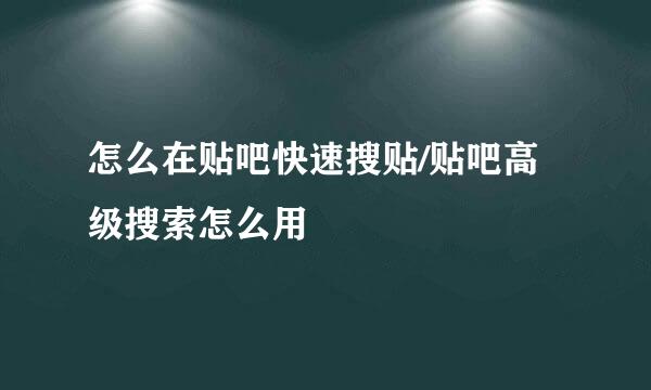 怎么在贴吧快速搜贴/贴吧高级搜索怎么用