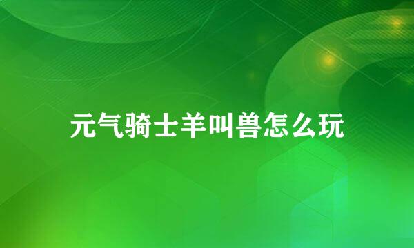 元气骑士羊叫兽怎么玩