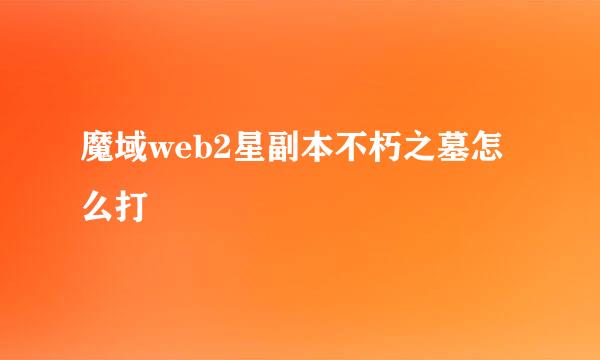 魔域web2星副本不朽之墓怎么打