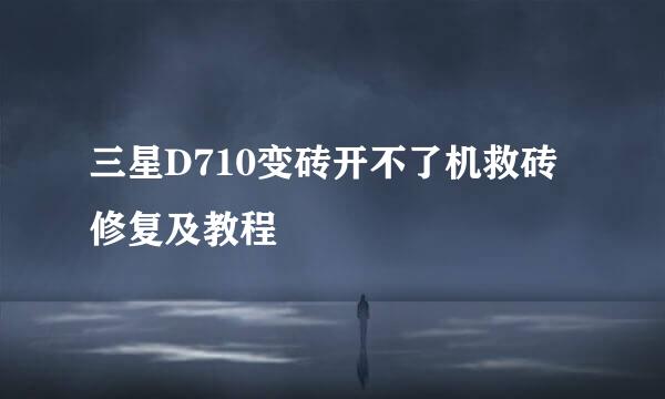 三星D710变砖开不了机救砖修复及教程