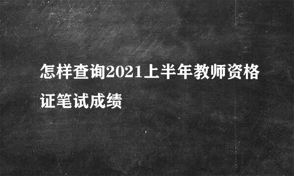 怎样查询2021上半年教师资格证笔试成绩