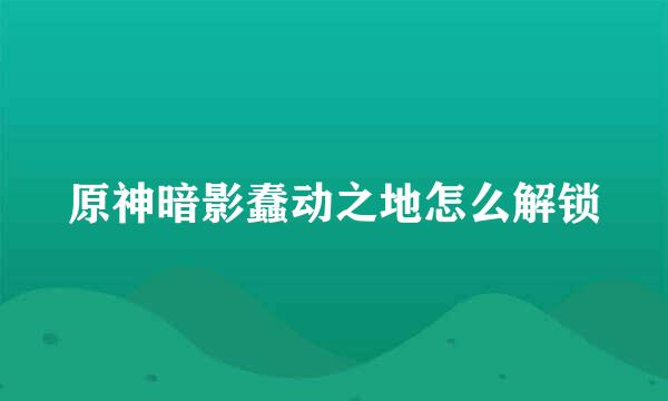 原神暗影蠢动之地怎么解锁