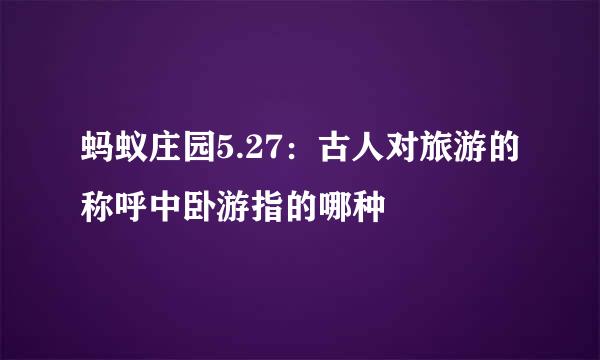 蚂蚁庄园5.27：古人对旅游的称呼中卧游指的哪种