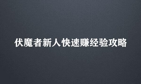 伏魔者新人快速赚经验攻略