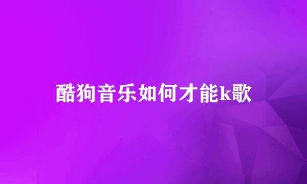 酷狗音乐如何才能k歌