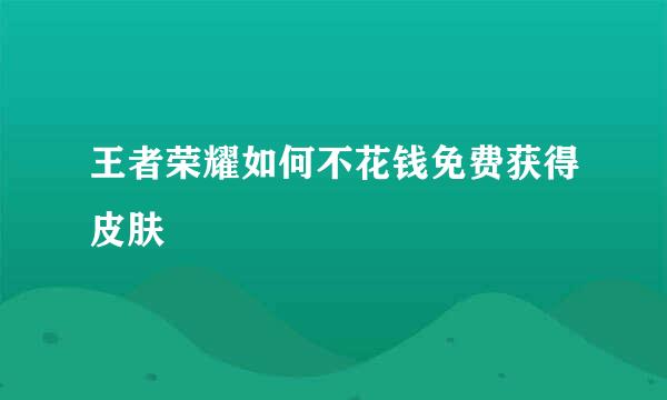 王者荣耀如何不花钱免费获得皮肤