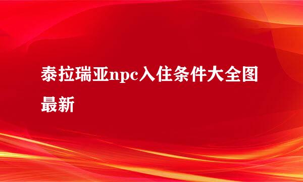 泰拉瑞亚npc入住条件大全图最新