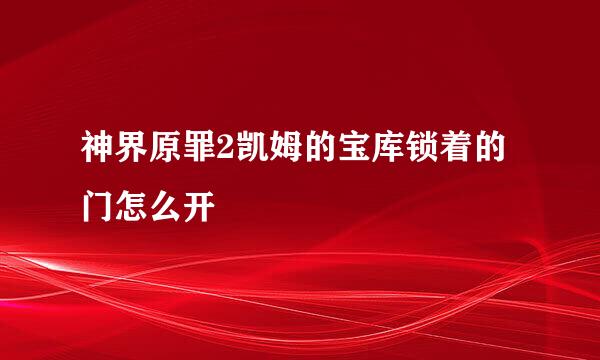 神界原罪2凯姆的宝库锁着的门怎么开