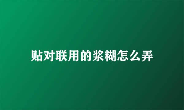 贴对联用的浆糊怎么弄