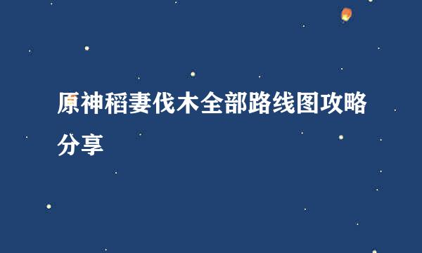 原神稻妻伐木全部路线图攻略分享