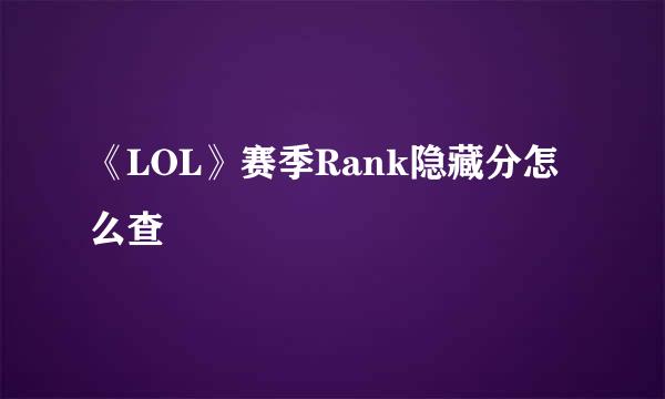 《LOL》赛季Rank隐藏分怎么查