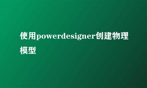 使用powerdesigner创建物理模型