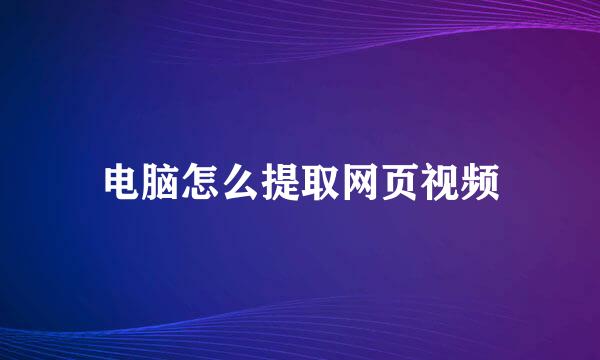 电脑怎么提取网页视频