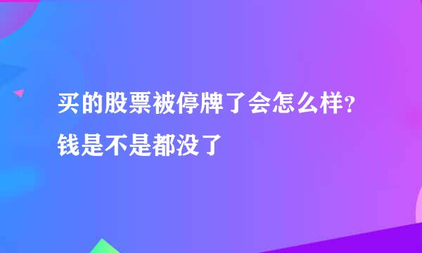 买的股票被停牌了会怎么样？钱是不是都没了