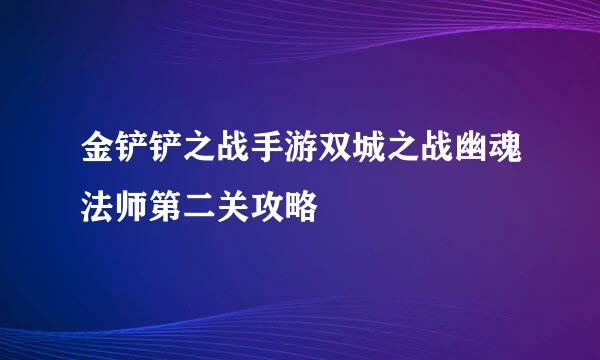 金铲铲之战手游双城之战幽魂法师第二关攻略