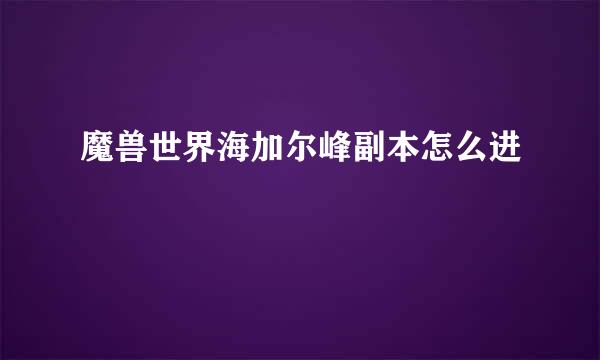 魔兽世界海加尔峰副本怎么进