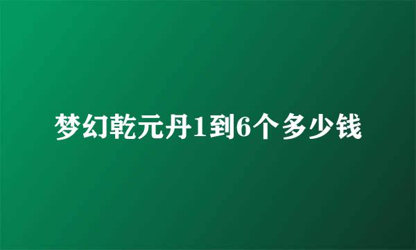 梦幻乾元丹1到6个多少钱