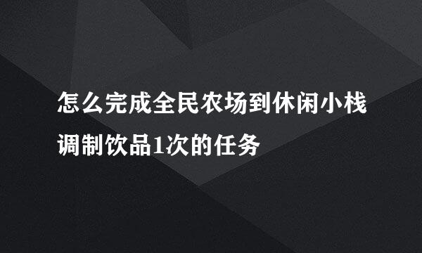 怎么完成全民农场到休闲小栈调制饮品1次的任务