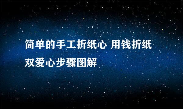 简单的手工折纸心 用钱折纸双爱心步骤图解