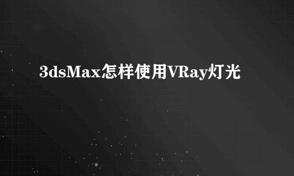 3dsMax怎样使用VRay灯光