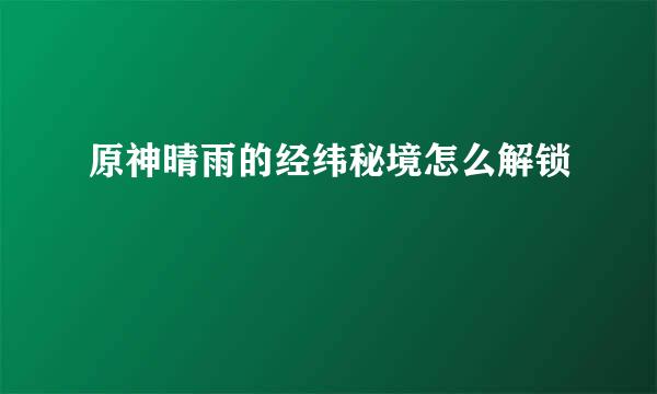 原神晴雨的经纬秘境怎么解锁