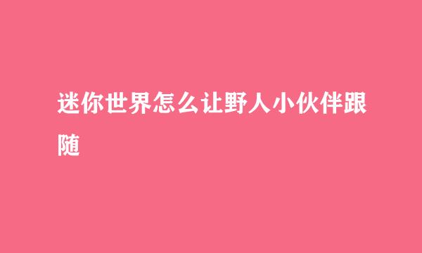 迷你世界怎么让野人小伙伴跟随