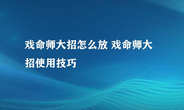 戏命师大招怎么放 戏命师大招使用技巧