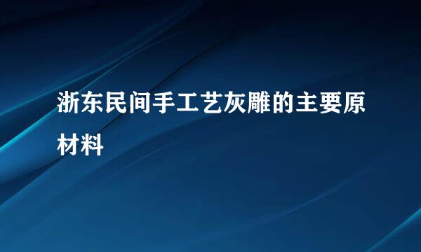 浙东民间手工艺灰雕的主要原材料