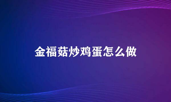 金福菇炒鸡蛋怎么做