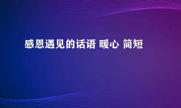 感恩遇见的话语 暖心 简短