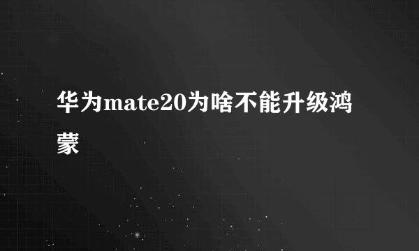 华为mate20为啥不能升级鸿蒙