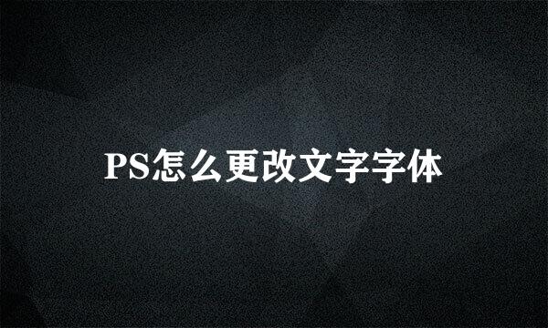 PS怎么更改文字字体