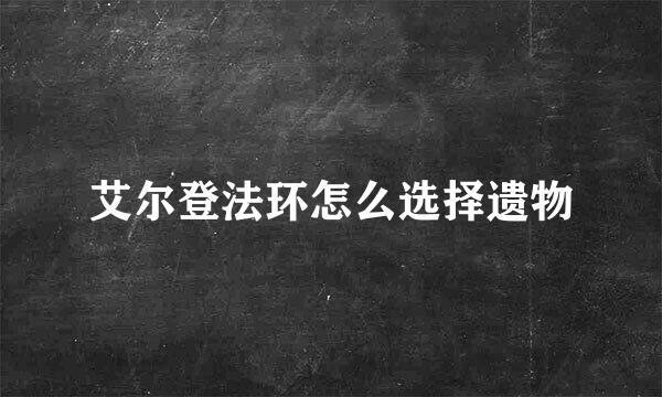 艾尔登法环怎么选择遗物