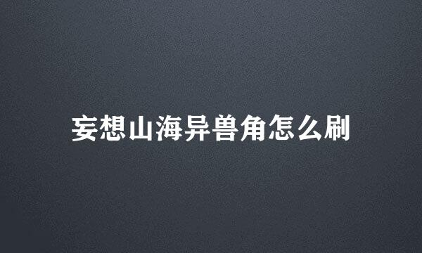 妄想山海异兽角怎么刷