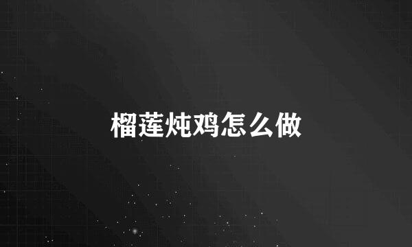 榴莲炖鸡怎么做