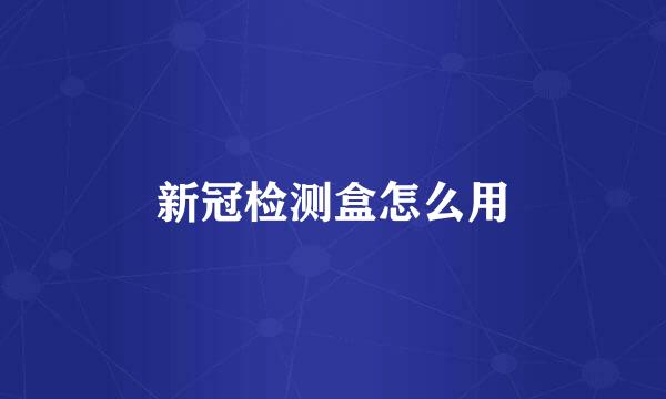 新冠检测盒怎么用