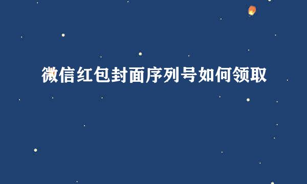 微信红包封面序列号如何领取