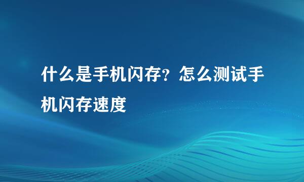 什么是手机闪存？怎么测试手机闪存速度