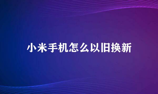 小米手机怎么以旧换新