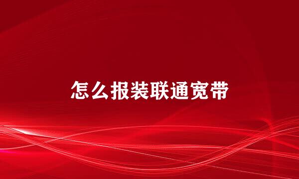 怎么报装联通宽带