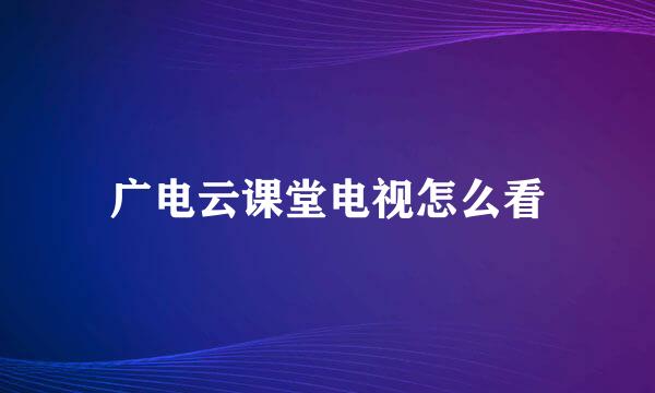 广电云课堂电视怎么看