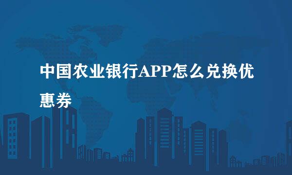 中国农业银行APP怎么兑换优惠券