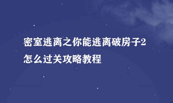 密室逃离之你能逃离破房子2怎么过关攻略教程