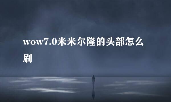 wow7.0米米尔隆的头部怎么刷