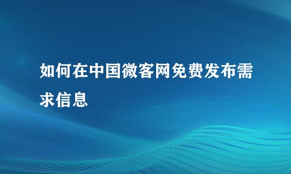 如何在中国微客网免费发布需求信息